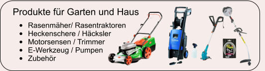 Produkte fr Garten und Haus 	Rasenmher/ Rasentraktoren 	Heckenschere / Hcksler 	Motorsensen / Trimmer 	E-Werkzeug / Pumpen 	Zubehr