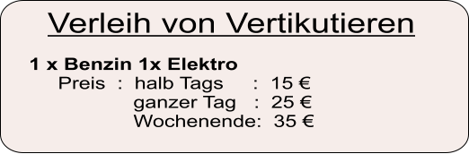 Verleih von Vertikutieren 1 x Benzin 1x Elektro      Preis  :  halb Tags     :  15 €                   ganzer Tag   :  25 €                   Wochenende:  35 €